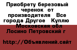 Приобрету березовый черенок  от производителя - Все города Другое » Куплю   . Московская обл.,Лосино-Петровский г.